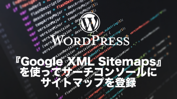 [WordPress(ワードプレス)]プラグイン『Google XML Sitemaps』を使ってサーチコンソールにサイトマップを登録